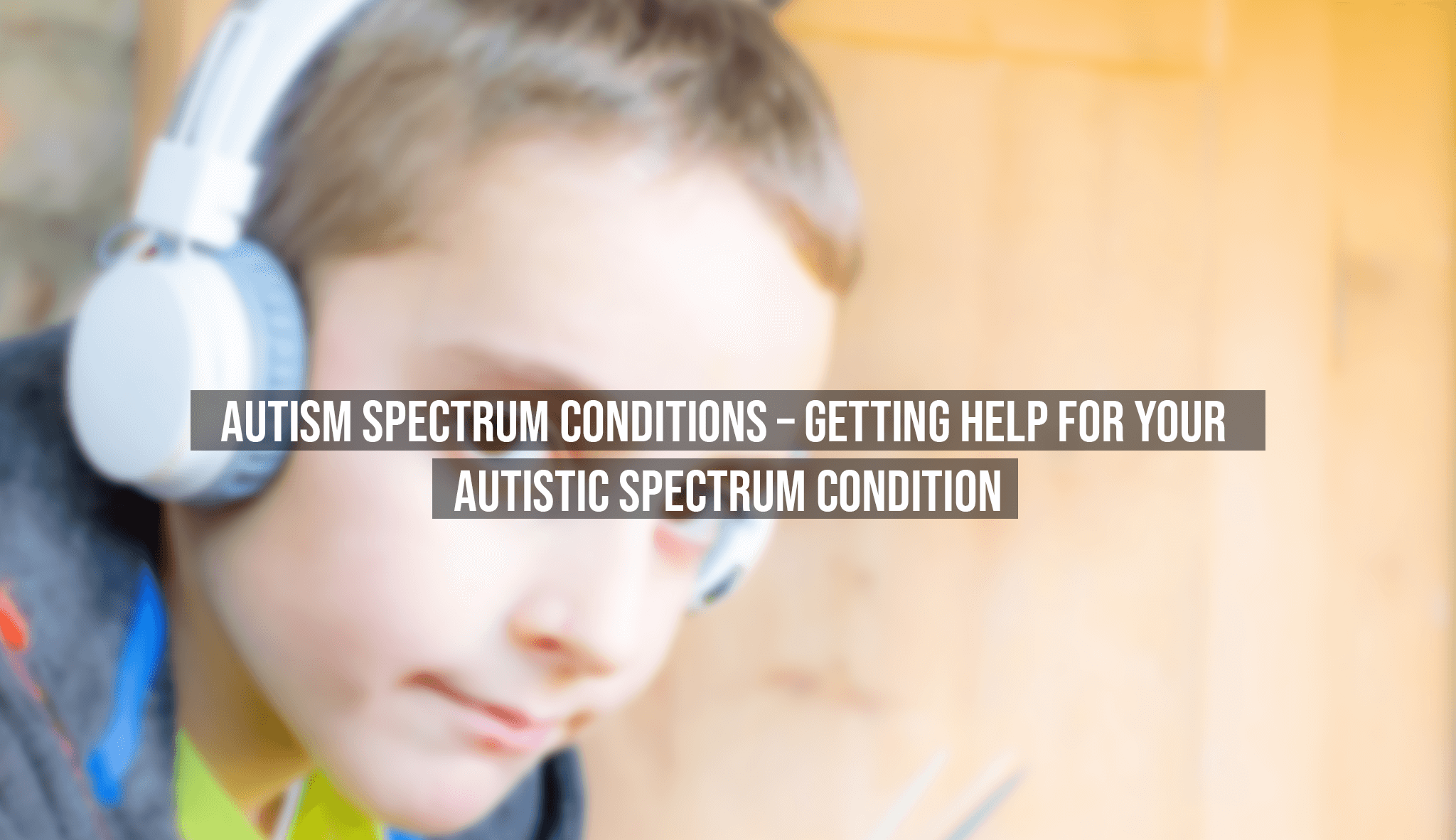 Autism Spectrum Conditions - Getting Help For Your Autistic Spectrum Condition