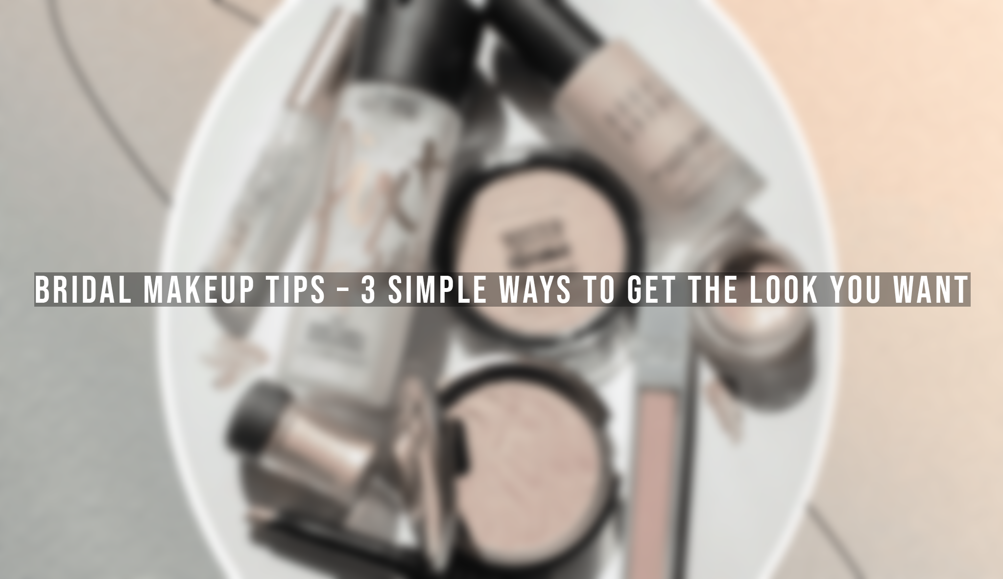 Bridal Makeup Tips - 3 Simple Ways to Get the Look You Want