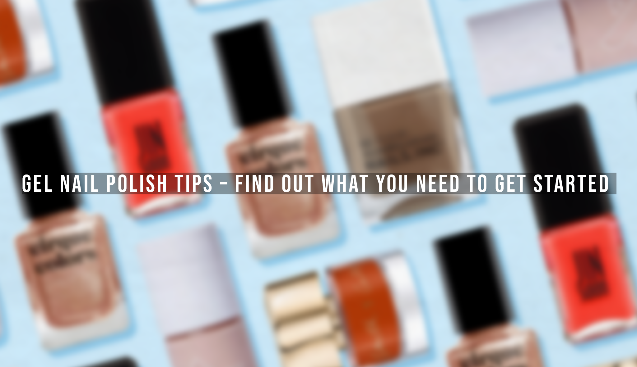 Gel Nail Polish Tips - Find Out What You Need to Get Started