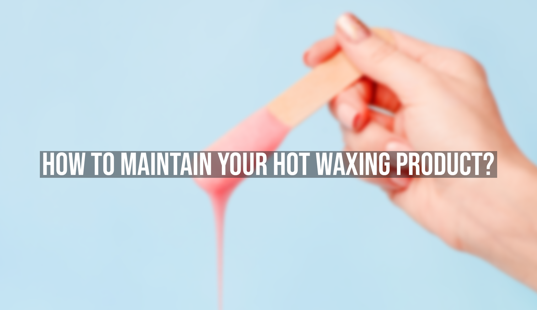 How to Maintain Your Hot Waxing Product - Verrolyne Training