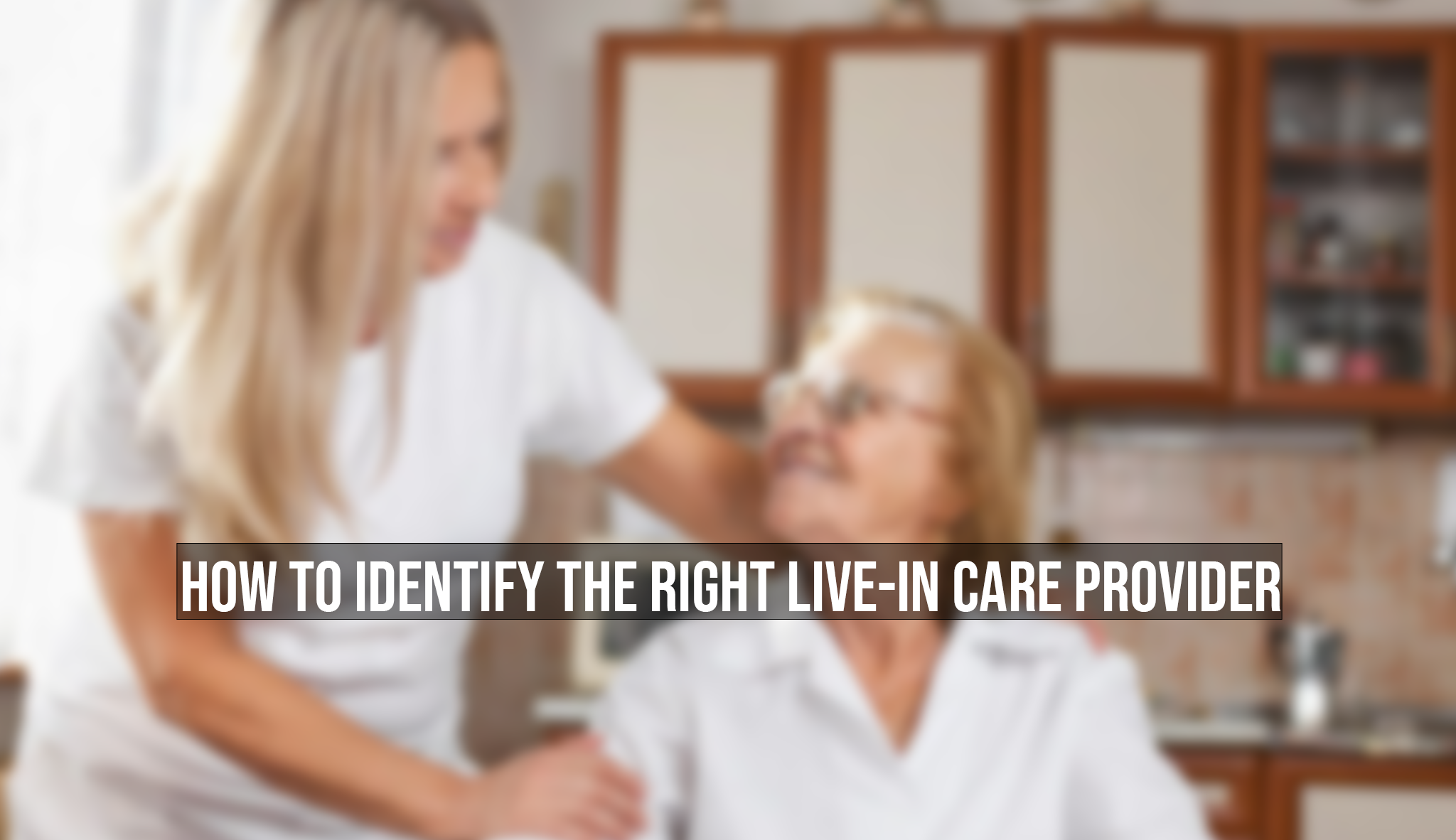 How To Identify The Right Live-In Care Provider